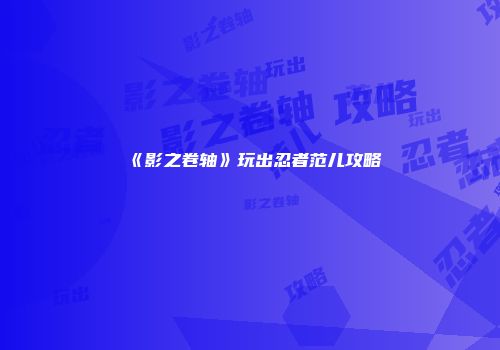 《影之卷轴》玩出忍者范儿攻略