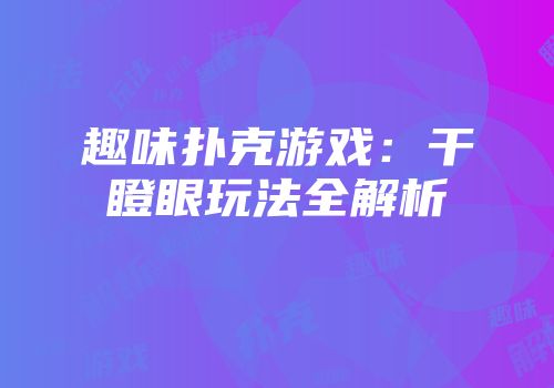 趣味扑克游戏：干瞪眼玩法全解析