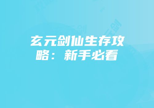 玄元剑仙生存攻略：新手必看