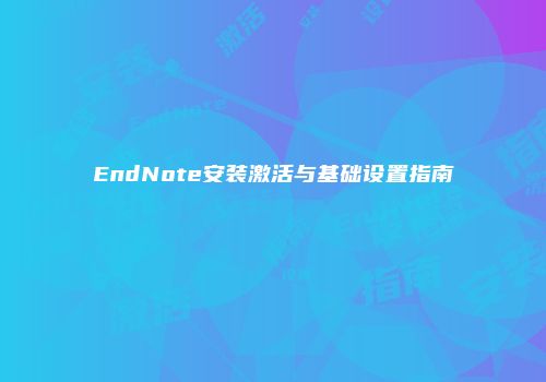 EndNote安装激活与基础设置指南