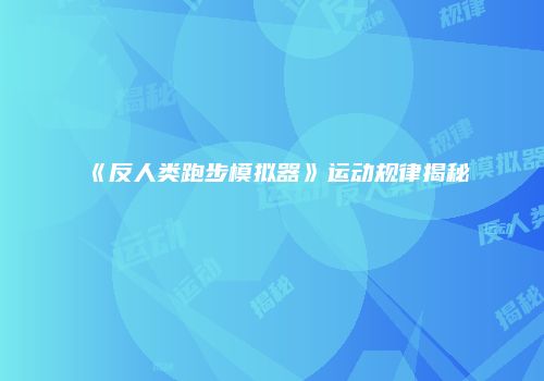 《反人类跑步模拟器》运动规律揭秘