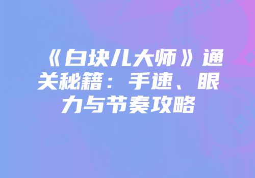 《白块儿大师》通关秘籍：手速、眼力与节奏攻略