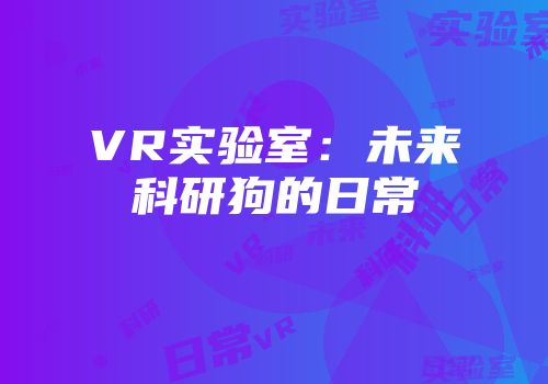 VR实验室：未来科研狗的日常