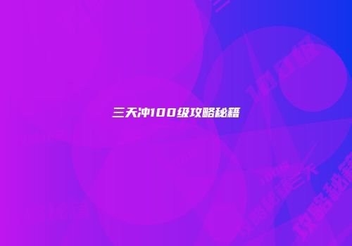 三天冲100级攻略秘籍