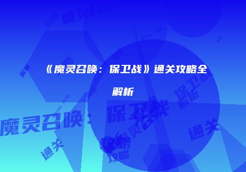 《魔灵召唤：保卫战》通关攻略全解析