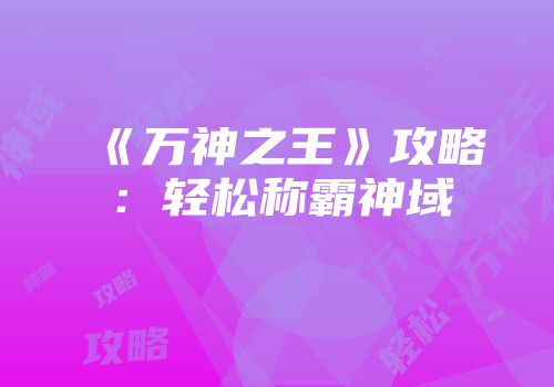 《万神之王》攻略:轻松称霸神域