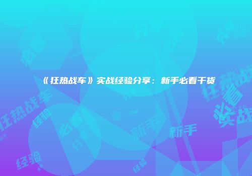 《狂热战车》实战经验分享：新手必看干货