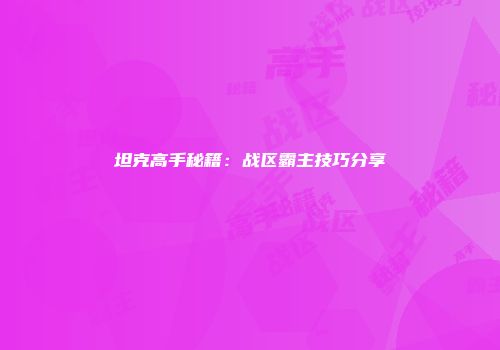 坦克高手秘籍：战区霸主技巧分享