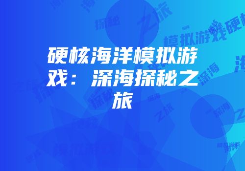 硬核海洋模拟游戏：深海探秘之旅