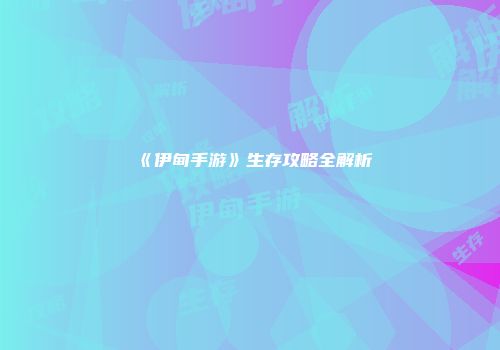 《伊甸手游》生存攻略全解析