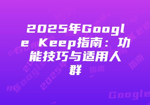 2025年Google Keep指南：功能技巧与适用人群