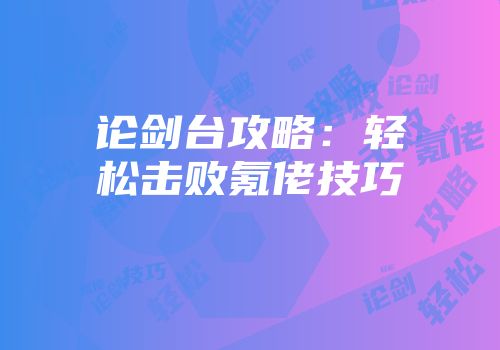 论剑台攻略：轻松击败氪佬技巧