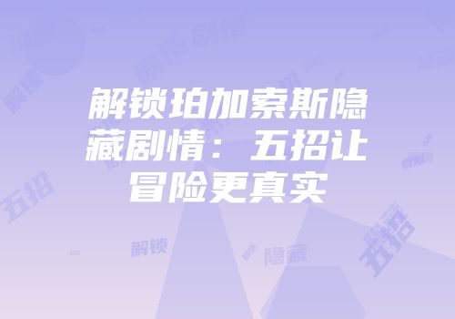 解锁珀加索斯隐藏剧情：五招让冒险更真实