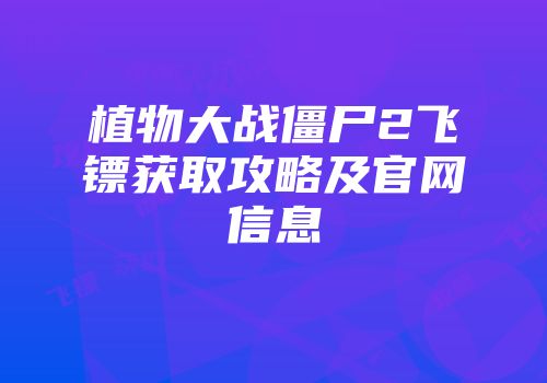 植物大战僵尸2飞镖获取攻略及官网信息