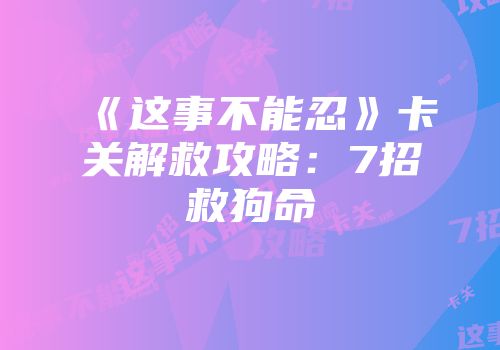 《这事不能忍》卡关解救攻略：7招救狗命