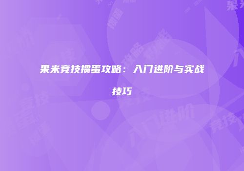 果米竞技掼蛋攻略:入门进阶与实战技巧