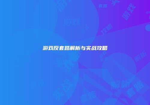 游戏反套路解析与实战攻略