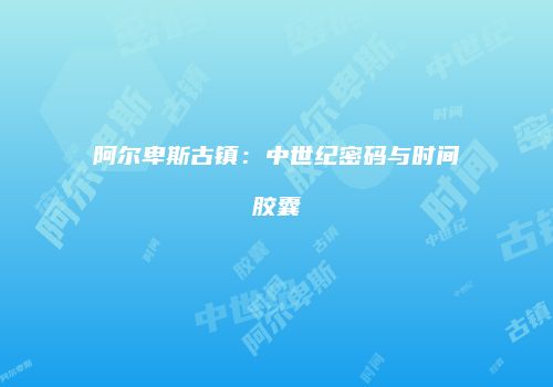 阿尔卑斯古镇：中世纪密码与时间胶囊