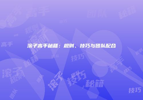 滚子高手秘籍：规则、技巧与团队配合