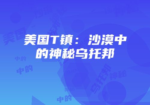 美国T镇：沙漠中的神秘乌托邦