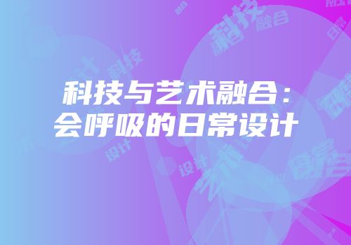 科技与艺术融合：会呼吸的日常设计