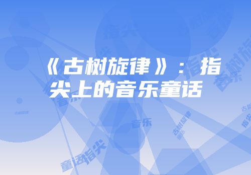 《古树旋律》：指尖上的音乐童话