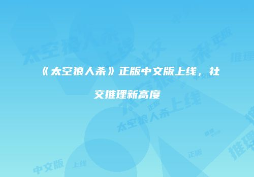 《太空狼人杀》正版中文版上线，社交推理新高度