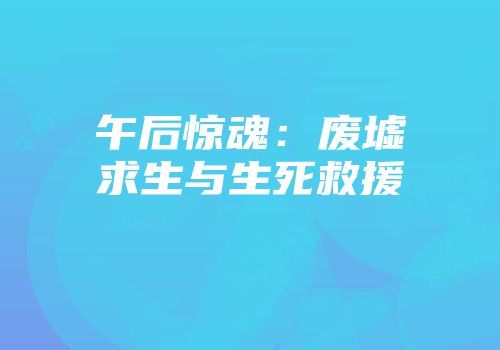 午后惊魂：废墟求生与生死救援