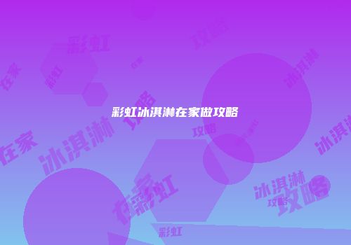 彩虹冰淇淋在家做攻略