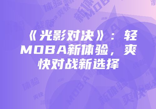 《光影对决》：轻MOBA新体验，爽快对战新选择