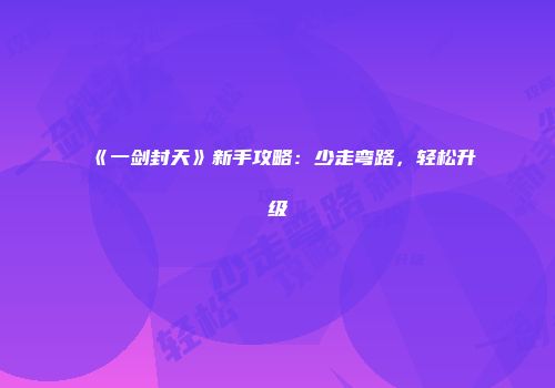 《一剑封天》新手攻略：少走弯路，轻松升级