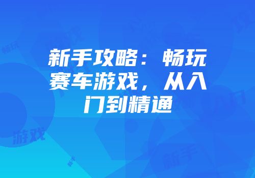 新手攻略:畅玩赛车游戏,从入门到精通