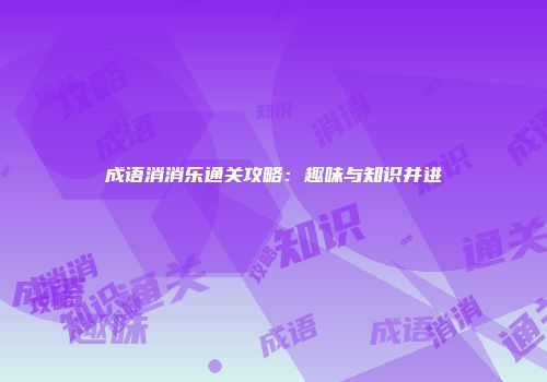 成语消消乐通关攻略:趣味与知识并进