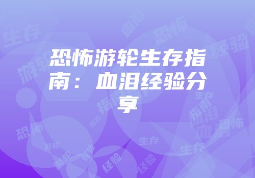恐怖游轮生存指南：血泪经验分享