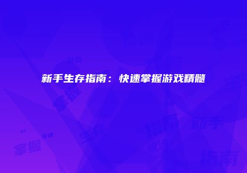 新手生存指南:快速掌握游戏精髓