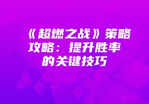 《超燃之战》策略攻略：提升胜率的关键技巧