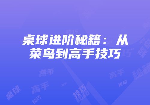 桌球进阶秘籍：从菜鸟到高手技巧