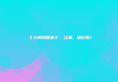 《九州烽烟录》：江湖，活过来！