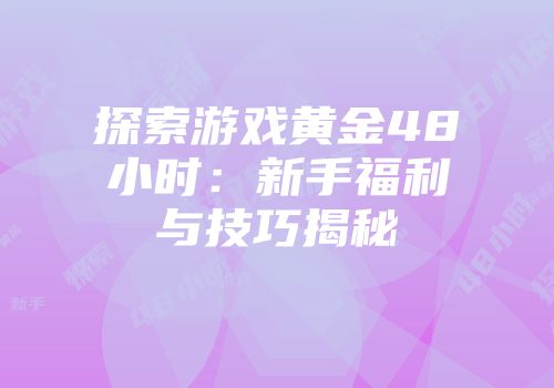 探索游戏黄金48小时：新手福利与技巧揭秘