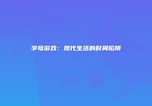 字母游戏：现代生活的时间陷阱