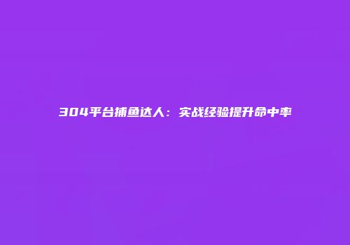 304平台捕鱼达人：实战经验提升命中率