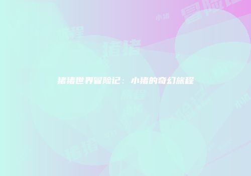 猪猪世界冒险记：小猪的奇幻旅程