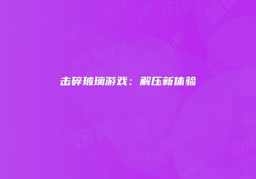 击碎玻璃游戏：解压新体验