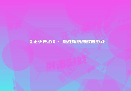 《正中靶心》：挑战极限的射击游戏