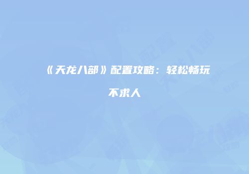 《天龙八部》配置攻略：轻松畅玩不求人