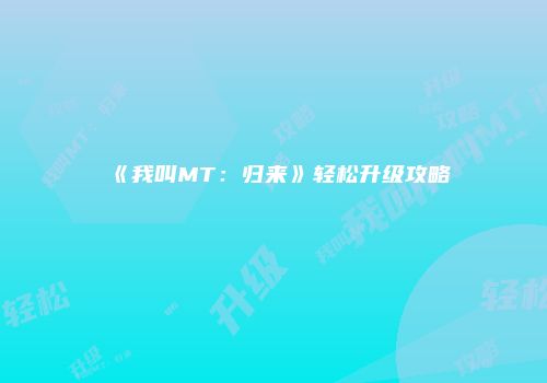《我叫MT：归来》轻松升级攻略