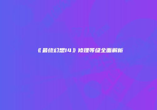 《最终幻想14》修理等级全面解析