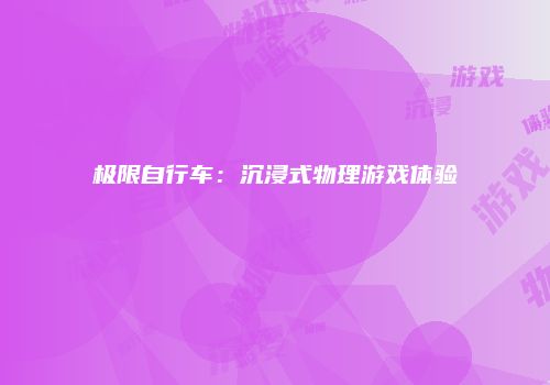 极限自行车：沉浸式物理游戏体验