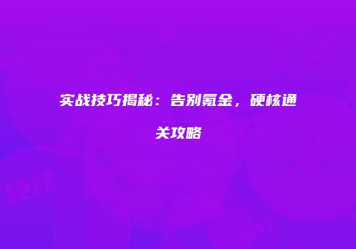 实战技巧揭秘：告别氪金，硬核通关攻略
