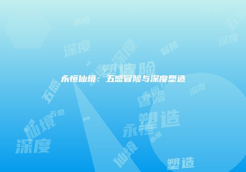 永恒仙境：五感冒险与深度塑造